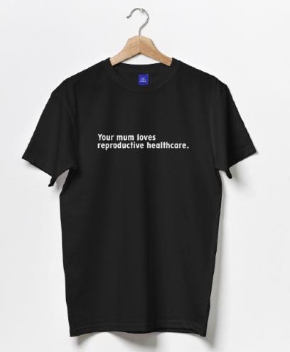 Black tshirt with 'Your mum loves reproductive healthcare' written of the front in white